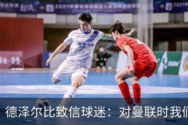 德泽尔比致信球迷：对曼联时我们展现了团结，必须保持这势头